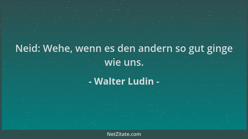 Walter Ludin - Neid: Wehe, wenn es den andern so gut ginge wie uns....