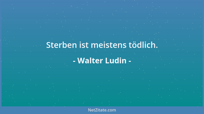 Walter Ludin - Sterben ist meistens tödlich....