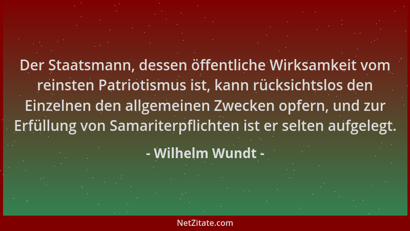 Wilhelm Wundt - Der Staatsmann, dessen öffentliche Wirksamkeit vom reinsten Patriotismus ist, kann rücksichtslos den Einzel...