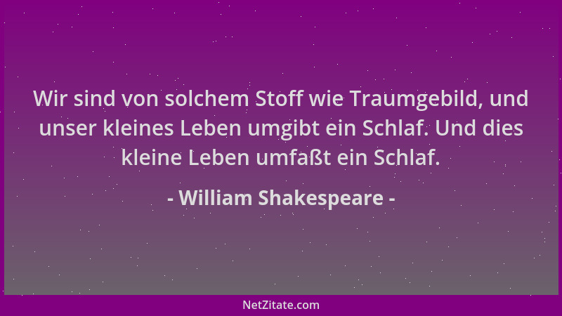William Shakespeare - Wir sind von solchem Stoff wie Traumgebild, und unser kleines Leben umgibt ein Schlaf. Und dies klein...