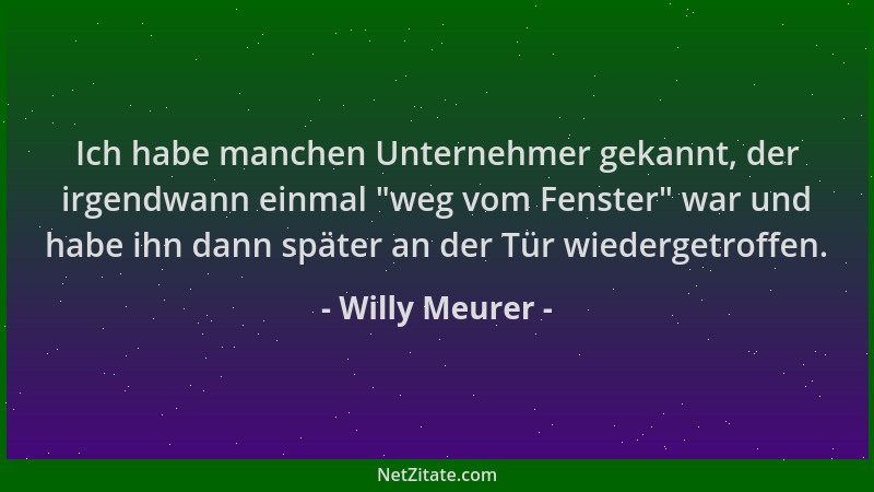 Willy Meurer - Ich habe manchen Unternehmer gekannt, der irgendwann einmal  "weg vom Fenster " war und habe ihn dann später a...
