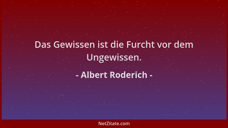 Albert Roderich - Das Gewissen ist die Furcht vor dem Ungewissen....