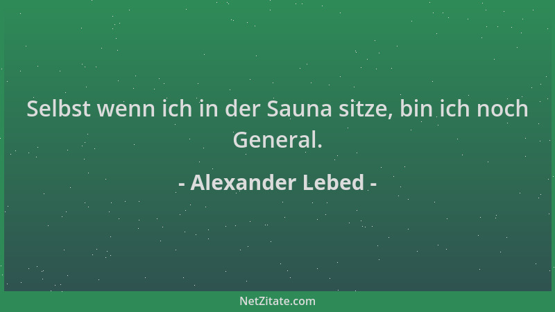 Alexander Lebed - Selbst wenn ich in der Sauna sitze, bin ich noch General....