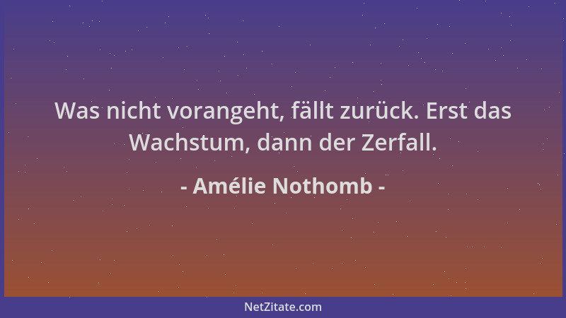 Amélie Nothomb - Was nicht vorangeht, fällt zurück. Erst das Wachstum, dann der Zerfall....