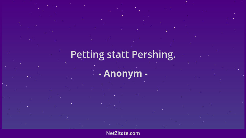 Anonym - Petting statt Pershing....