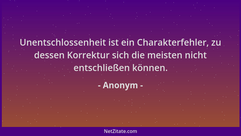 Anonym - Unentschlossenheit ist ein Charakterfehler, zu dessen Korrektur sich die meisten nicht entschließen können....