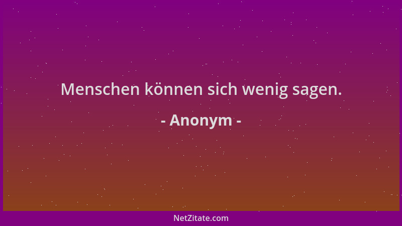Anonym - Menschen können sich wenig sagen....
