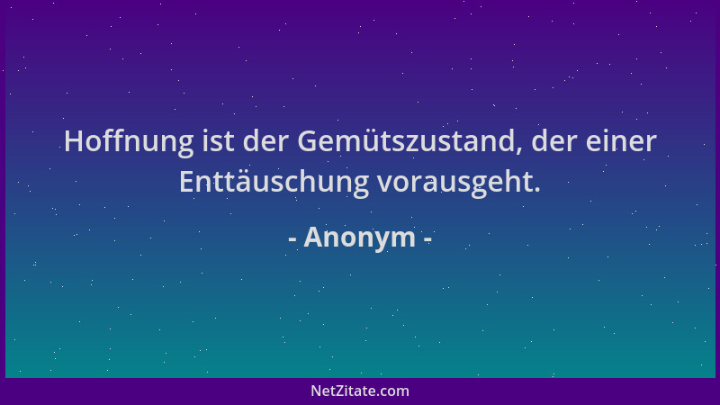 Anonym - Hoffnung ist der Gemütszustand, der einer Enttäuschung vorausgeht....