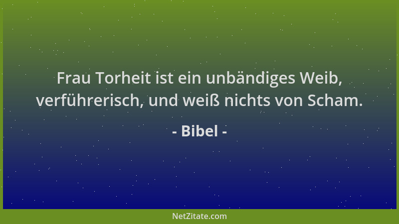 Bibel - Frau Torheit ist ein unbändiges Weib, verführerisch, und weiß nichts von Scham....