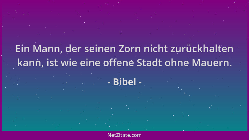 Bibel - Ein Mann, der seinen Zorn nicht zurückhalten kann, ist wie eine offene Stadt ohne Mauern....