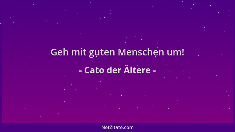 Cato der Ältere - Geh mit guten Menschen um!...