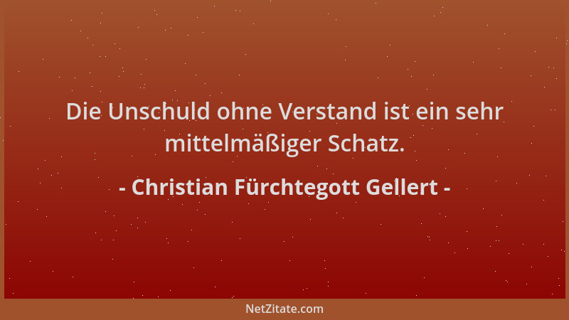 Christian Fürchtegott Gellert - Die Unschuld ohne Verstand ist ein sehr mittelmäßiger Schatz....