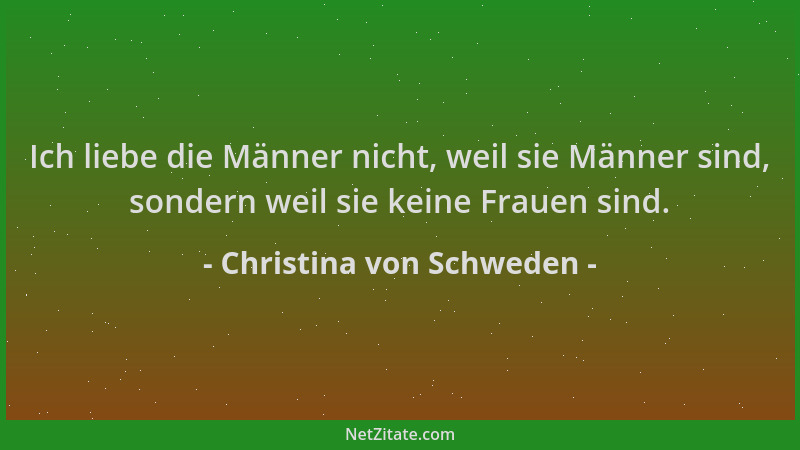 Christina von Schweden - Ich liebe die Männer nicht, weil sie Männer sind, sondern weil sie keine Frauen sind....