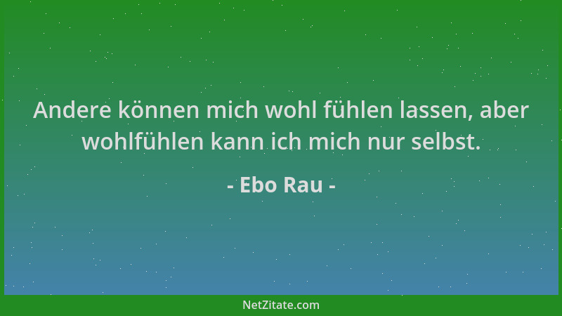 Ebo Rau - Andere können mich wohl fühlen lassen, aber wohlfühlen kann ich mich nur selbst....