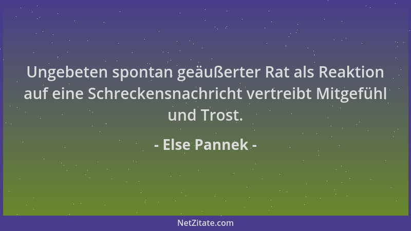 Else Pannek - Ungebeten spontan geäußerter Rat als Reaktion auf eine Schreckensnachricht vertreibt Mitgefühl und Trost....