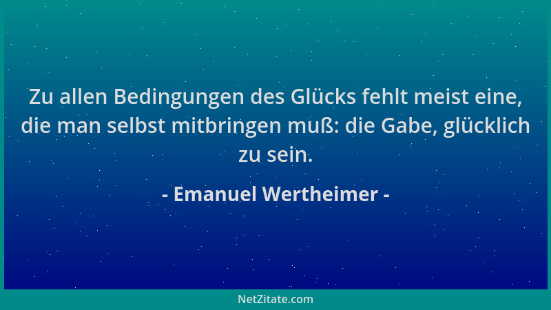 Emanuel Wertheimer - Zu allen Bedingungen des Glücks fehlt meist eine, die man selbst mitbringen muß: die Gabe, glücklich z...