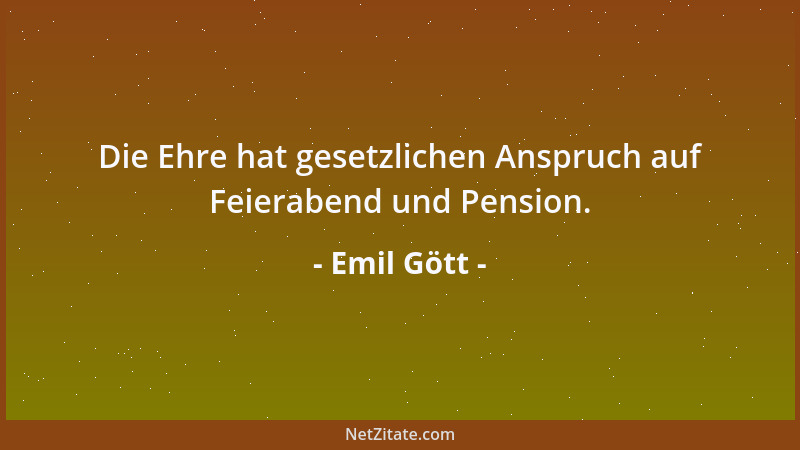 Emil Gött - Die Ehre hat gesetzlichen Anspruch auf Feierabend und Pension....
