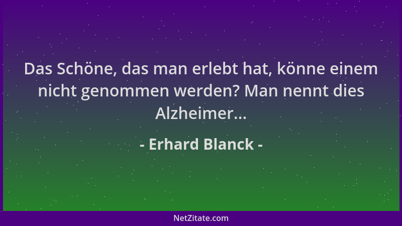 Erhard Blanck - Das Schöne, das man erlebt hat, könne einem nicht genommen werden? Man nennt dies Alzheimer......