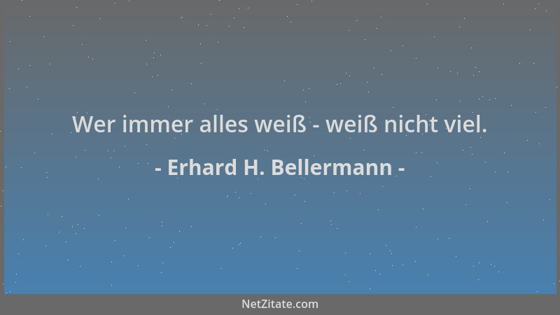 Erhard H. Bellermann - Wer immer alles weiß - weiß nicht viel....