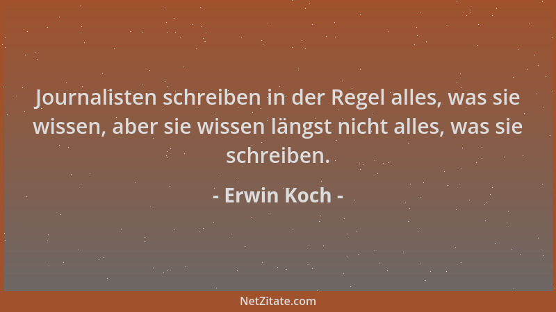 Erwin Koch - Journalisten schreiben in der Regel alles, was sie wissen, aber sie wissen längst nicht alles, was sie schreib...