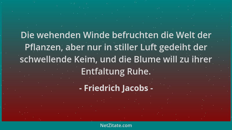 Friedrich Jacobs - Die wehenden Winde befruchten die Welt der Pflanzen, aber nur in stiller Luft gedeiht der schwellende Ke...