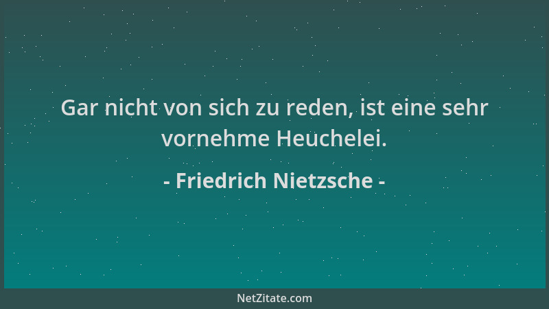 Friedrich Nietzsche - Gar nicht von sich zu reden, ist eine sehr vornehme Heuchelei....