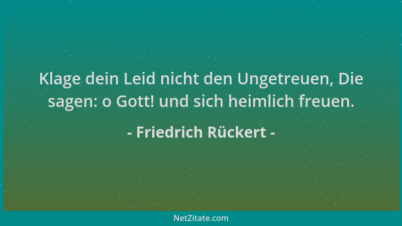 Friedrich Rückert - Klage dein Leid nicht den Ungetreuen, Die sagen: o Gott! und sich heimlich freuen....