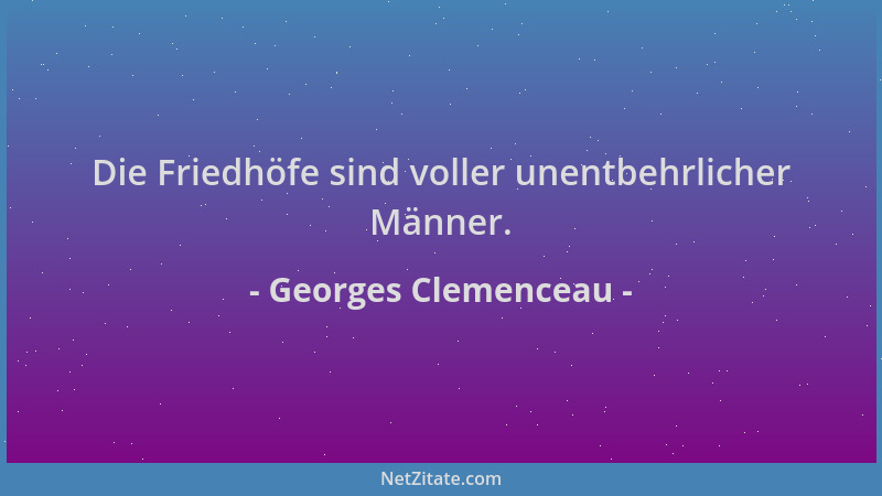 Georges Clemenceau - Die Friedhöfe sind voller unentbehrlicher Männer....
