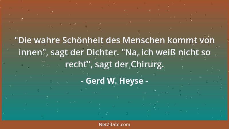 Gerd W. Heyse -  "Die wahre Schönheit des Menschen kommt von innen ", sagt der Dichter.  "Na, ich weiß nicht so recht ", sagt d...
