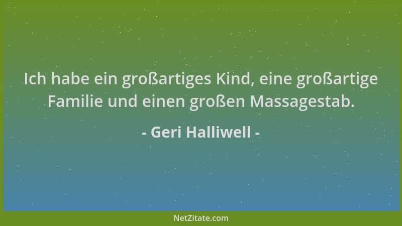 Geri Halliwell - Ich habe ein großartiges Kind, eine großartige Familie und einen großen Massagestab....
