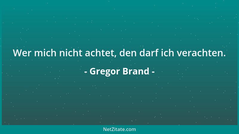 Gregor Brand - Wer mich nicht achtet, den darf ich verachten....