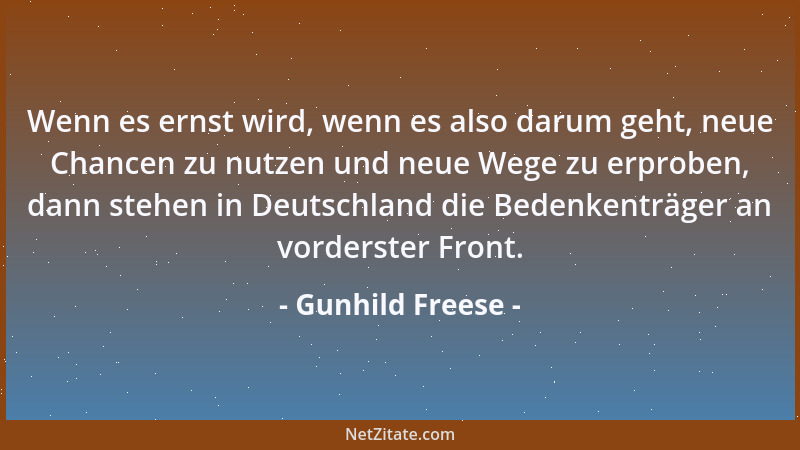 Gunhild Freese - Wenn es ernst wird, wenn es also darum geht, neue Chancen zu nutzen und neue Wege zu erproben, dann stehen...