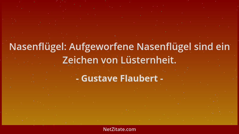 Gustave Flaubert - Nasenflügel: Aufgeworfene Nasenflügel sind ein Zeichen von Lüsternheit....