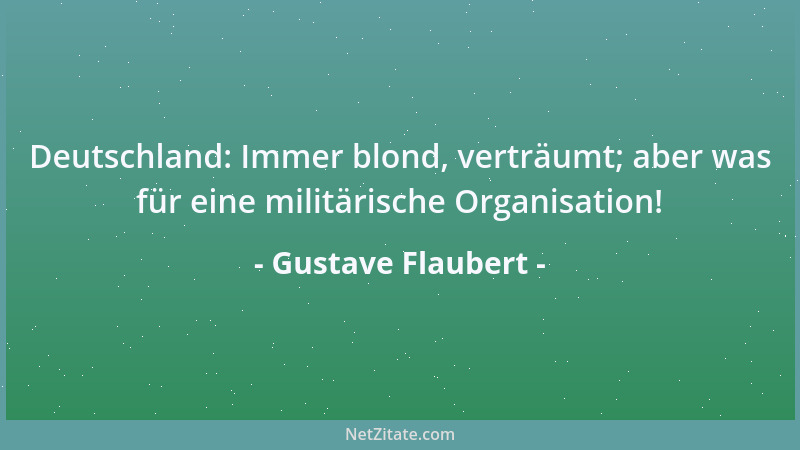 Gustave Flaubert - Deutschland: Immer blond, verträumt; aber was für eine militärische Organisation!...