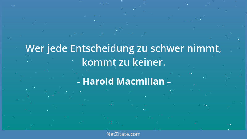 Harold Macmillan - Wer jede Entscheidung zu schwer nimmt, kommt zu keiner....