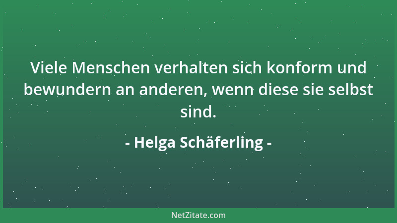Helga Schäferling - Viele Menschen verhalten sich konform und bewundern an anderen, wenn diese sie selbst sind....