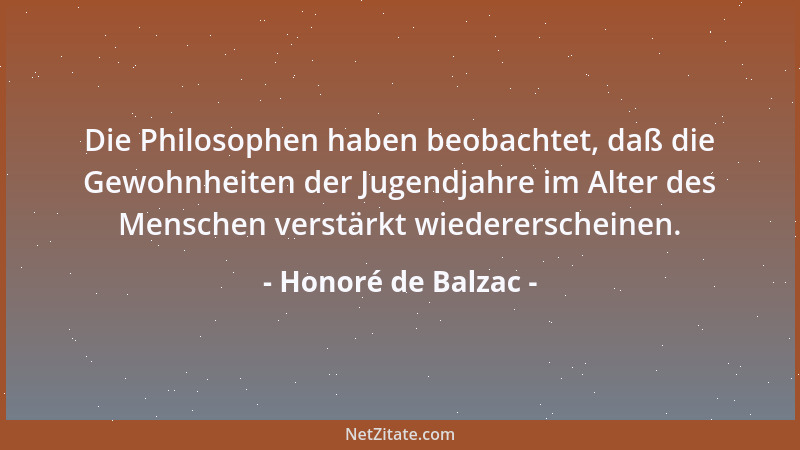 Honoré de Balzac - Die Philosophen haben beobachtet, daß die Gewohnheiten der Jugendjahre im Alter des Menschen verstärkt w...