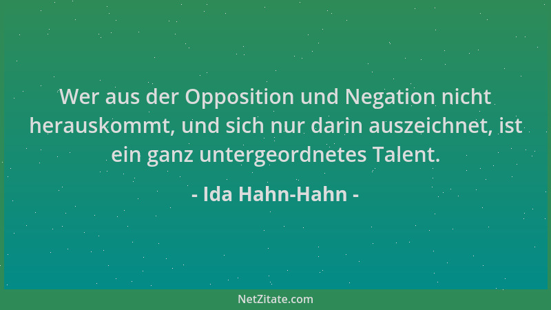 Ida Hahn-Hahn - Wer aus der Opposition und Negation nicht herauskommt, und sich nur darin auszeichnet, ist ein ganz unterge...