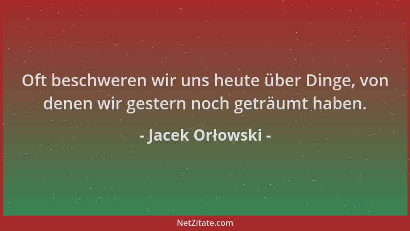 Jacek Orłowski - Oft beschweren wir uns heute über Dinge, von denen wir gestern noch geträumt haben....