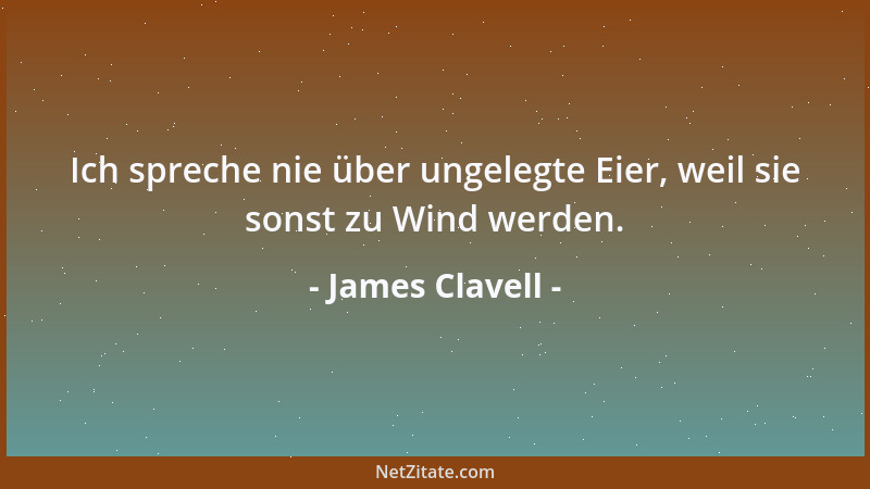 James Clavell - Ich spreche nie über ungelegte Eier, weil sie sonst zu Wind werden....