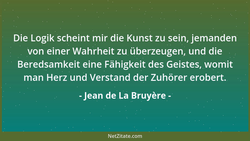 Jean de La Bruyère - Die Logik scheint mir die Kunst zu sein, jemanden von einer Wahrheit zu überzeugen, und die Beredsamke...