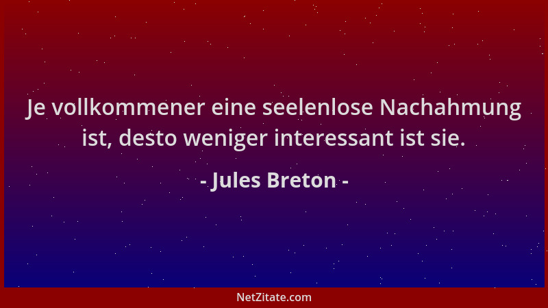 Jules Breton - Je vollkommener eine seelenlose Nachahmung ist, desto weniger interessant ist sie....