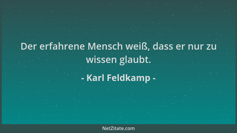 Karl Feldkamp - Der erfahrene Mensch weiß, dass er nur zu wissen glaubt....