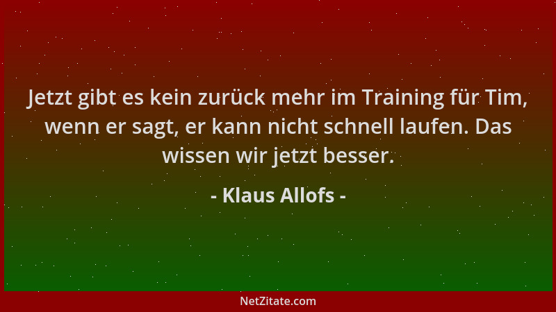 Klaus Allofs - Jetzt gibt es kein zurück mehr im Training für Tim, wenn er sagt, er kann nicht schnell laufen. Das wissen w...