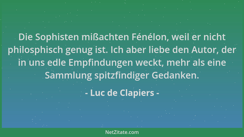 Luc de Clapiers - Die Sophisten mißachten Fénélon, weil er nicht philosphisch genug ist. Ich aber liebe den Autor, der in u...