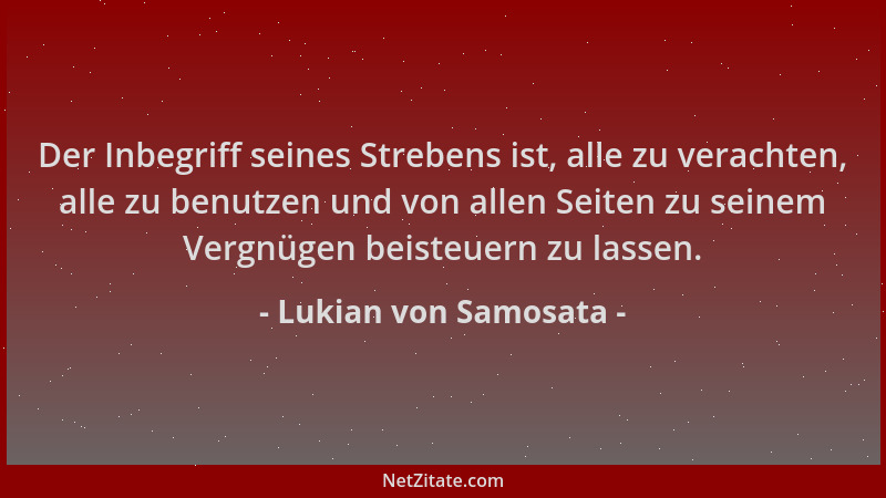 Lukian von Samosata - Der Inbegriff seines Strebens ist, alle zu verachten, alle zu benutzen und von allen Seiten zu seinem...