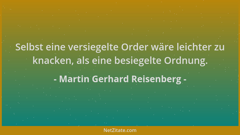 Martin Gerhard Reisenberg - Selbst eine versiegelte Order wäre leichter zu knacken, als eine besiegelte Ordnung....