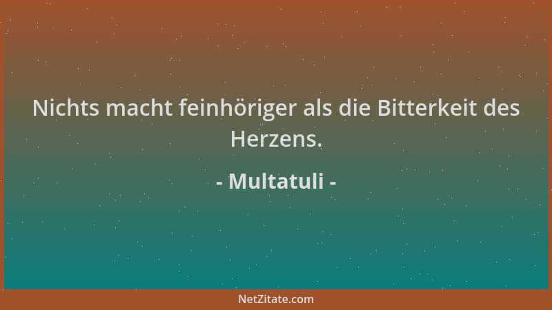 Multatuli - Nichts macht feinhöriger als die Bitterkeit des Herzens....