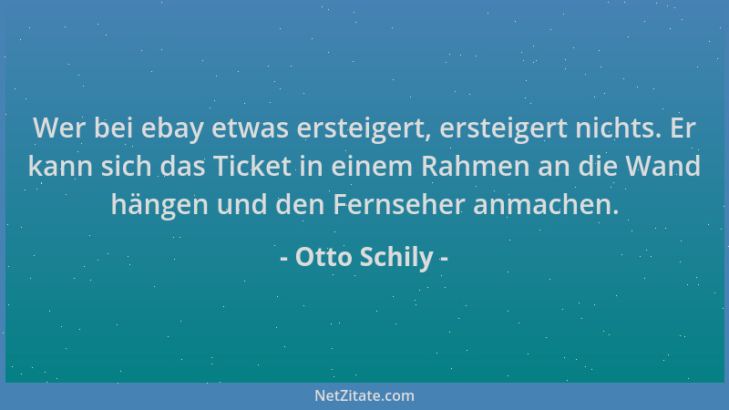 Otto Schily - Wer bei ebay etwas ersteigert, ersteigert nichts. Er kann sich das Ticket in einem Rahmen an die Wand hängen...