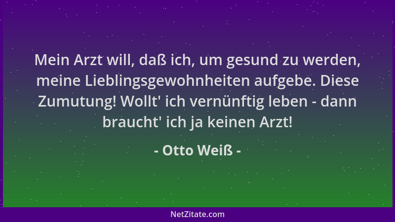 Otto Weiß - Mein Arzt will, daß ich, um gesund zu werden, meine Lieblingsgewohnheiten aufgebe. Diese Zumutung! Wollt ' ich v...